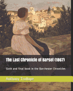 The Last Chronicle of Barset (1867): Sixth and Final Book in the Barchester Chronicles