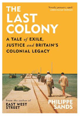 The Last Colony: A Tale of Exile, Justice and Britain's Colonial Legacy - Sands, Philippe, QC