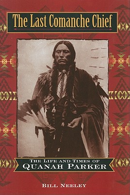 The Last Comanche Chief: The Life and Times of Quanah Parker - Neeley, Bill
