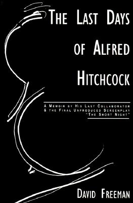 The Last Days of Alfred Hitchcock: A Memoir Featuring the Screenplay of "Alfred Hitchcock's the Short Night" - Freeman, David