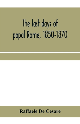 The last days of papal Rome, 1850-1870 - De Cesare, Raffaele