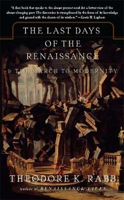 The Last Days of the Renaissance: & the March to Modernity - Rabb, Theodore K