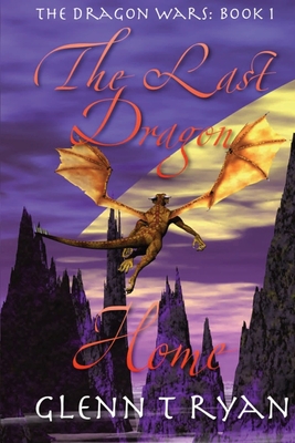 The Last Dragon Home: The Dragon Wars: Book 1 - Ryan, Glenn T