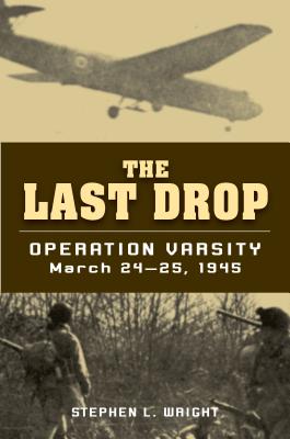 The Last Drop: Operation Varsity, March 24-25, 1945 - Wright, Stephen L