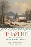 The Last Gift: The Christmas Stories of Mary E. Wilkins Freeman