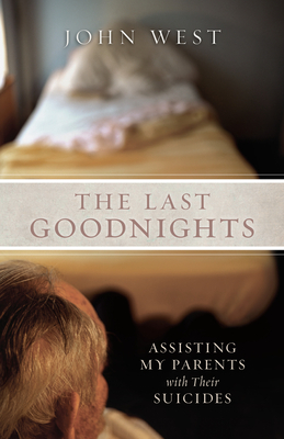 The Last Goodnights: Assisting My Parents with Their Suicides - West, John