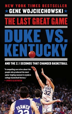 The Last Great Game: Duke vs. Kentucky and the 2.1 Seconds That Changed Basketball - Wojciechowski, Gene