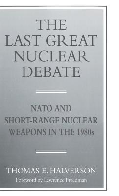 The Last Great Nuclear Debate: NATO and Short-Range Nuclear Weapons in the 1980s - Halverson, T