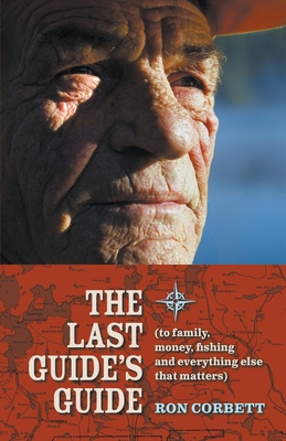 The Last Guide's Guide: To family, money, fishing, and everything else that matters - Corbett, Ron