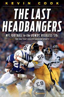 The Last Headbangers: NFL Football in the Rowdy, Reckless '70s--The Era That Created Modern Sports - Cook, Kevin