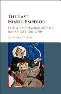 The Last Hindu Emperor: Prithviraj Chauhan and the Indian Past, 1200-2000