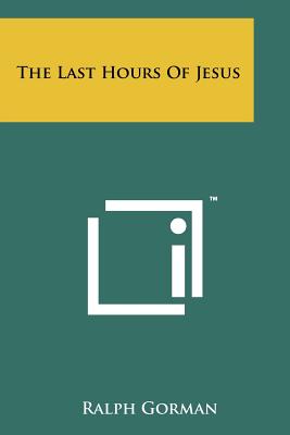 The Last Hours Of Jesus - Gorman, Ralph