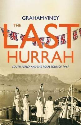 The last Hurrah: South Africa and the royal tour of 1947 - Viney, Graham