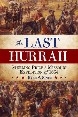 The Last Hurrah: Sterling Price's Missouri Expedition of 1864 - Sinisi, Kyle