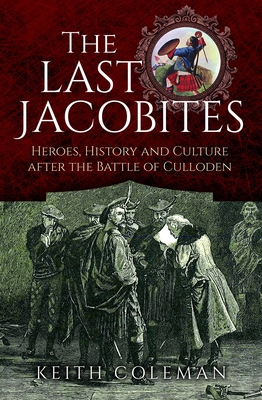 The Last Jacobites: Heroes, History and Culture after the Battle of Culloden - Coleman, Keith