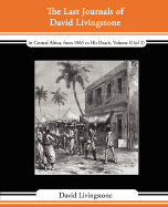 The Last Journals of David Livingstone - In Central Africa, from 1865 to His Death, Volume II (of 2), 1869-1873 Continued by a Narrative of His Last M - Livingstone, David