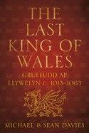 The Last King of Wales: Gruffudd Ap Llywelyn c. 1013-1063