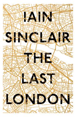 The Last London: True Fictions from an Unreal City - Sinclair, Iain