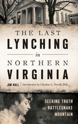 The Last Lynching in Northern Virginia: Seeking Truth at Rattlesnake Mountain - Hall, Jim, II, and Ferrell, Claudine L, PhD (Introduction by)