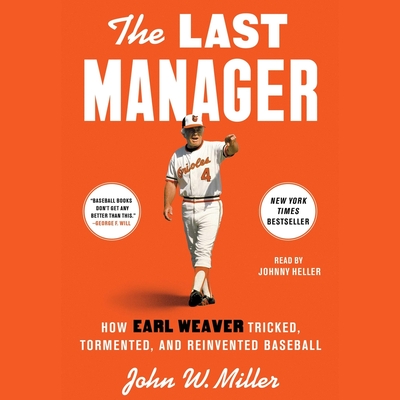 The Last Manager: How Earl Weaver Tricked, Tormented, and Reinvented Baseball - Miller, John W, and Heller, Johnny (Read by)