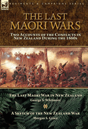 The Last Maori Wars: Two Accounts of the Conflicts in New Zealand During the 1860s-The Last Maori War in New Zealand with A Sketch of the New Zealand War