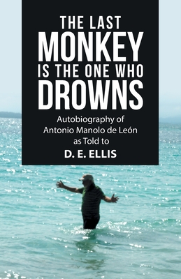 The Last Monkey Is the One Who Drowns: Autobiography of Antonio Manolo De Len as Told to D. E. Ellis - Ellis, D E