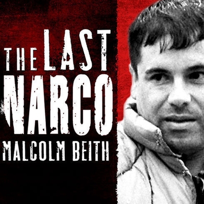 The Last Narco: Inside the Hunt for El Chapo, the World's Most-Wanted Drug Lord - Beith, Malcolm, and Nelson, John Allen (Read by)