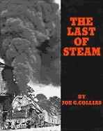 The Last of Steam: A Billowing Pictorial Pageant of the Waning Years of Steam Railroading in the United States - Collias, Joe G