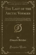 The Last of the Arctic Voyages, Vol. 1 of 2: Being a Narrative of the Expedition in H. M.S. Assistance, Under the Command of Captain Sir Edward Belcher, C. B., in Search of Sir John Franklin, During the Years 1852-53-54 (Classic Reprint)