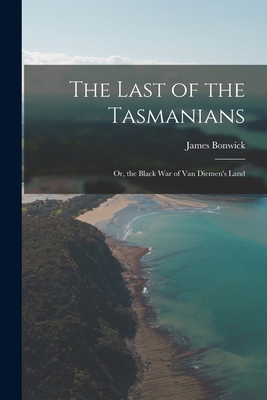 The Last of the Tasmanians: Or, the Black War of Van Diemen's Land - Bonwick, James