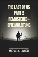 The Last Of Us Part 2 Remastered - Spielanleitung: Meistere jedes Kapitel, schalte jede Trophe frei, berlebe jeden Kampf mit diesem detaillierten Strategieleitfaden