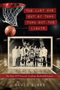 The Last One Out of Town Turn Out the Lights: The Epic 1975 Foxcroft Academy Basketball Season