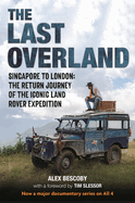 The Last Overland: Singapore to London: The Return Journey of the Iconic Land Rover Expedition (with a foreword by Tim Slessor)