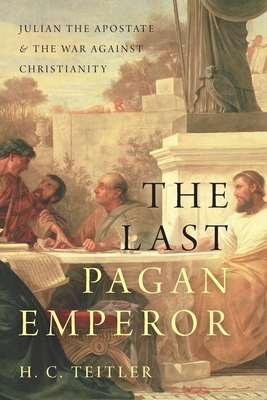 The Last Pagan Emperor: Julian the Apostate and the War against Christianity - Teitler, H. C.