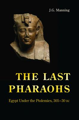 The Last Pharaohs: Egypt Under the Ptolemies, 305-30 BC - Manning, J G
