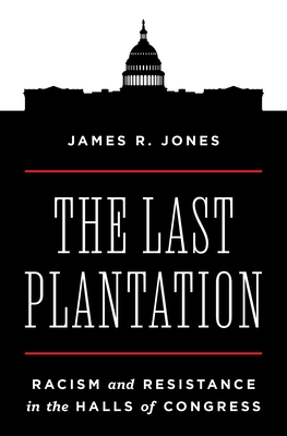 The Last Plantation: Racism and Resistance in the Halls of Congress - Jones, James R