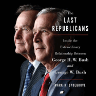 The Last Republicans: Inside the Extraordinary Relationship Between George H.W. Bush and George W. Bush