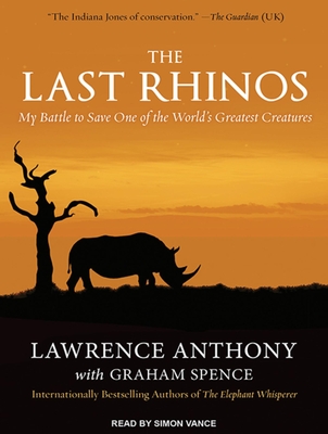 The Last Rhinos: My Battle to Save One of the World's Greatest Creatures - Anthony, Lawrence, and Spence, Graham, and Vance, Simon (Narrator)