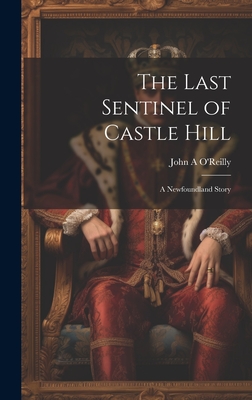 The Last Sentinel of Castle Hill: A Newfoundland Story - O'Reilly, John A