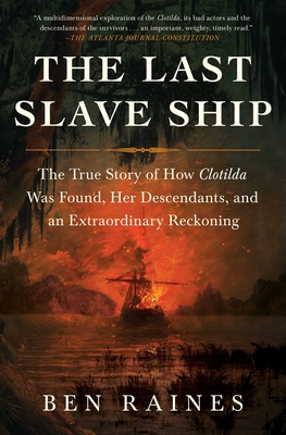 The Last Slave Ship: The True Story of How Clotilda Was Found, Her Descendants, and an Extraordinary Reckoning - Raines, Ben
