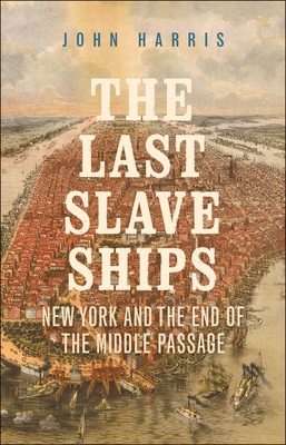 The Last Slave Ships: New York and the End of the Middle Passage - Harris, John