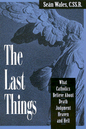 The Last Things: What Catholics Believe about Death, Judgment, Heaven, and Hell