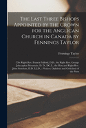 The Last Three Bishops Appointed by the Crown for the Anglican Church in Canada by Fennings Taylor [microform]: the Right Rev. Francis Fulford, D.D., the Right Rev. George Jehosaphat Mountain, D. D., DC.L., the Hon and Right Rev. John Strachan, D.D....