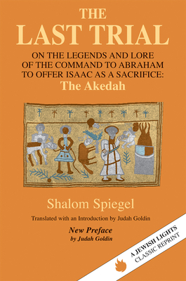 The Last Trial: On the Legends and Lore of the Command to Abraham to Offer Isaac as a Sacrifice - Spiegel, Shalom, and Goldin, Judah (Introduction by)