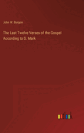 The Last Twelve Verses of the Gospel According to S. Mark