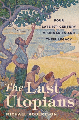 The Last Utopians: Four Late Nineteenth-Century Visionaries and Their Legacy - Robertson, Michael