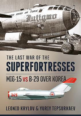 The Last War of the Superfortresses: Mig-15 Vs B-29 Over Korea - Krylov, Leonid, and Tepsurkaev, Yuriy