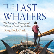 The Last Whalers: The Life of an Endangered Tribe in a Land Left Behind