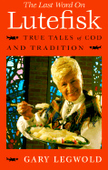 The Last Word on Lutefisk: True Tales of Cod and Tradition - Legwold, Gary