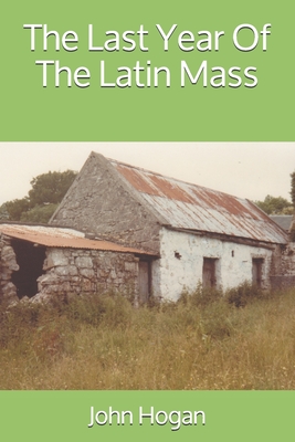 The Last Year Of The Latin Mass - Hogan, John